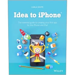 Carla White Idea to iPhone: The essential guide to creating your first app for the iPhone and iPad