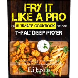 By Eli Jacobs (Author) Fry It Like A Pro The Ultimate Cookbook for Your T-fal Deep Fryer: An Independent Guide to the Absolute Best 103 Fryer Recipes You Have to Cook Before You Die