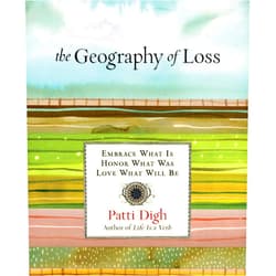 Patti Digh Geography of Loss: Embrace What Is, Honor What Was, Love What Will Be