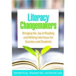 Kenneth Kunz,Maureen Hall,Rachel Lella,Diane Lapp Literacy Changemakers: Bringing the Joy of Reading and Writing into Focus for Teachers and Students