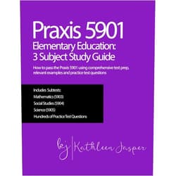 Ed.D. Ed.D., Kathleen Jasper Praxis 5901 Elementary Education: 3 Subject Study Guide: How to pass the Praxis 5901 using comprehensive test prep, relevant examples and practice test questions