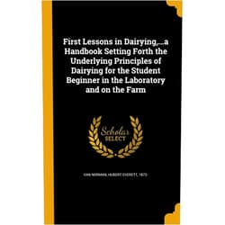 Hubert Everett 1872- Van Norman First Lessons in Dairying,...a Handbook Setting Forth the Underlying Principles of Dairying for the Student Beginner in the Laboratory and on the Farm