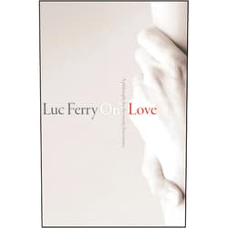 By Luc Ferry (Author) On Love: A Philosophy for the Twenty-First Century