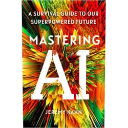 Jeremy Kahn Mastering AI: A Survival Guide to Our Superpowered Future