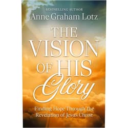 Anne Graham Lotz The Vision of His Glory, Revised and Updated: Finding Hope Through the Revelation of Jesus Christ