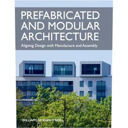 William Hogan-O'Neill Prefabricated and Modular Architecture: Aligning Design with Manufacture and Assembly