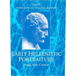 Peter Schultz,Ralf von den von den Hoff Early Hellenistic Portraiture: Image, Style, Context