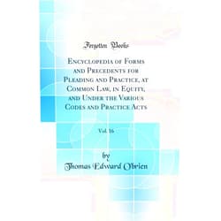 Thomas Edward O'brien Encyclopedia of Forms and Precedents for Pleading and Practice, at Common Law, in Equity, and Under the Various Codes and Practice Acts, Vol. 16 (Classic Reprint)