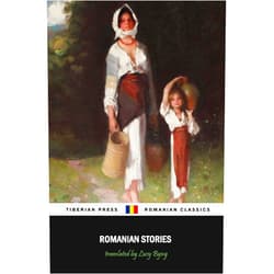 Marcu Beza,Ioan Alexandru Bratescu-Voinesti,Ion Luca Caragiale,Ion Creanga,Costache Negruzzi,Ion Popovici-Banateanu,Mihail Sadoveanu,Ioan Slavici,Barbu Stefanescu Delavrancea,Lucy Byng Romanian Stories (Illustrated): A Collection of Fifteen Stories Written by Some of Romania's Best Writers