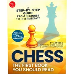 Art Vega The First Chess Book You Should Read: A Step-by-Step Guide from Beginner to Intermediate - Master the Basics and Play With Confidence