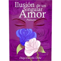 Diego Carrillo Uribe Ilusión de un Singular Amor | Poemario: Esta recopilación de 27 Poemas es a la vez una historia de Amor, como estoy seguro hay muchas, pero que jamás ... por el tiempo y el olvido. (Spanish Edition)