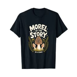 Funny Mushroom Lover Fungi Morel of The Story Be A Fungi T-Shirt