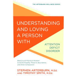 Stephen Arterburn,Timothy Smith Understanding and Loving a Person with Attention Deficit Disorder: Biblical and Practical Wisdom to Build Empathy, Preserve Boundaries, and Show Compassion