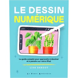 Lisa Bardot,Francine Deroyan Le Dessin numérique - Le guide complet pour apprendre à dessiner et à peindre sur votre iPad