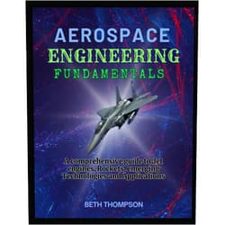 Beth Thompson Aerospace Engineering Fundamentals: A Comprehensive Guide to Jet Engines, Rockets, Emerging Technologies and Applications