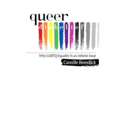 Camille Beredjick,Hemant Mehta Queer Disbelief: Why LGBTQ Equality Is an Atheist Issue