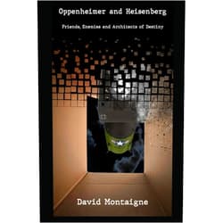 David Montaigne Oppenheimer and Heisenberg: Friends, Enemies and Architects of Destiny: Extended Version