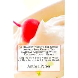 By Anthea Peries (Author) 30 Healthy Ways to Use Quark Low-fat Soft Cheese The Natural Alternative When Cooking Classic Meals: Step by step Book Various Ways on How to Use and Prepare Quark (Quark Cheese Recipes)