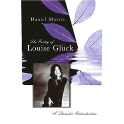 Daniel Morris The Poetry of Louise Glück: A Thematic Introduction (Volume 1)