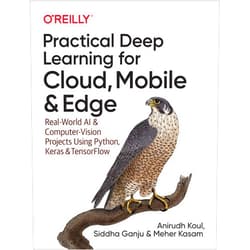 Anirudh Koul,Siddha Ganju,Meher Kasam Practical Deep Learning for Cloud, Mobile, and Edge: Real-World AI & Computer-Vision Projects Using Python, Keras & TensorFlow