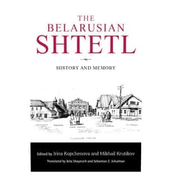 Irina Kopchenova,Mikhail Krutikov,Ina Sorkina,Arkadi Zeltser,Svetlana Amosova,Andrei B. Moroz,Julia Bernstein,Mikhail Lurie,Natalia Savina,Miron Mordukhvich The Belarusian Shtetl: History and Memory (Jews of Eastern Europe)