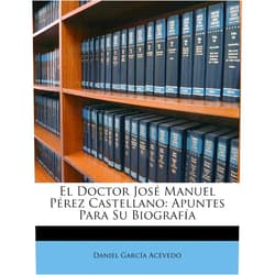 Spanish Edition by Daniel Garcia Acevedo (Author) El Doctor José Manuel Pérez Castellano: Apuntes Para Su Biografía (Spanish Edition)