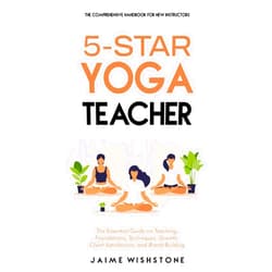 Jaime Wishstone,Nick Tsai 5-Star Yoga Teacher: The Comprehensive Handbook for New Instructors: The Essential Book on Teaching, Foundations, Techniques, Growth, Client ... Building (Guided Meditation Scripts Series)