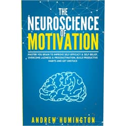 Andrew Humington The Neuroscience Of Motivation: Master You Brain To Improve Self-Efficacy & Self-Belief, Overcome Laziness & Procrastination, Build Productive Habits And Get Unstuck (NeuroMastery Lab Collection)