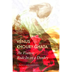 Vénus Khoury-Ghata,Teresa Lavender Fagan The Fiancée Rode In on a Donkey (The French List)