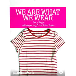 Lucy Siegle,Jason Burke We Are What We Wear: Unravelling fast fashion and the collapse of Rana Plaza (Guardian Shorts Book 13)