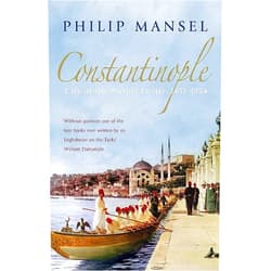Philip Mansel Constantinople: City of the World's Desire, 1453 1924