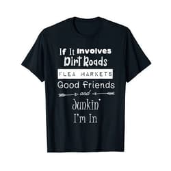 Junkinteesforyou If It Involves Dirt Roads Flea Markets & Junkin I'm In Fun T-Shirt
