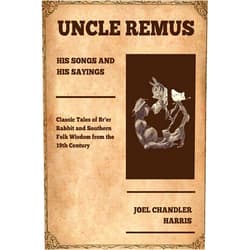Joel Chandler Harris Uncle Remus, His Songs and His Sayings: Classic Tales of Br'er Rabbit and Southern Folk Wisdom from the 19th Century (Annotated)