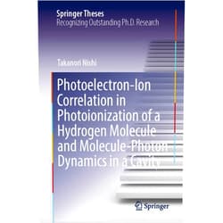 Takanori Nishi Photoelectron-Ion Correlation in Photoionization of a Hydrogen Molecule and Molecule-Photon Dynamics in a Cavity (Springer Theses)