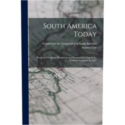 Samuel Guy 1877-1965 Inman,Committee on Cooperation in Latin Ame South America Today; Social and Religious Movements as Observed on a Trip to the Southern Continent in 1921