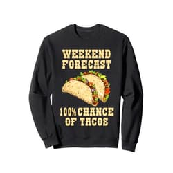 Weekend Forecast 100 Percent Chance Of Tacos Funny Tacos Sweatshirt