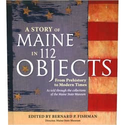 Bernard P Fishman Story of Maine in 112 Objects