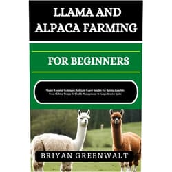 By BRIYAN GREENWALT (Author) Format: Kindle Edition LLAMA AND ALPACA FARMING FOR BEGINNERS: Master Essential Techniques And Gain Expert Insights For Raising Camelids: From Habitat Design To Health Management: A Comprehensive Guide