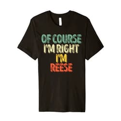 Of Course I'm Right I'm Reese Shirts Funny Personalized Name Shirt Of Course I'm Right I'm Reese Premium T-Shirt