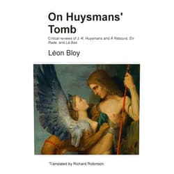 Léon Bloy,Richard Robinson On Huysmans' Tomb: Critical reviews of J.-K. Huysmans and À Rebours, En Rade, and Là-Bas