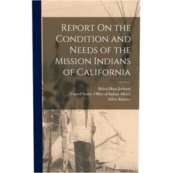 Helen Hunt Jackson,Abbot Kinney,United States Office of Indian Affairs Report On the Condition and Needs of the Mission Indians of California