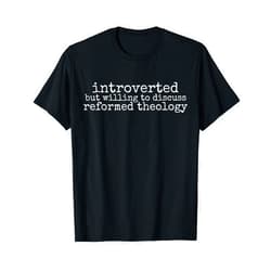Funny Reformed Theology Stuff Introverted but Willing to Discuss Reformed Theology T-Shirt