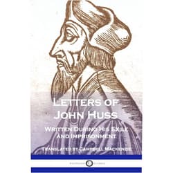 By John Huss (Author), Campbell MacKenzie (Translator) Letters of John Huss Written During His Exile and Imprisonment