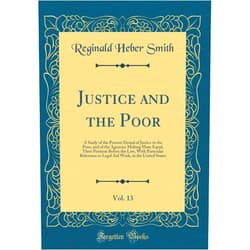 By Reginald Heber Smith (Author) Justice and the Poor, Vol. 13: A Study of the Present Denial of Justice to the Poor, and of the Agencies Making More Equal, Their Position Before the ... Work, in the United States (Classic Reprint)