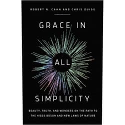 Robert N. Cahn,Chris Quigg Grace in All Simplicity: Beauty, Truth, and Wonders on the Path to the Higgs Boson and New Laws of Nature