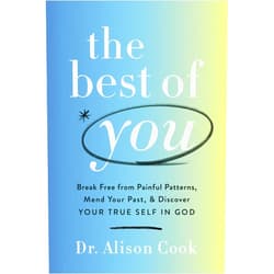 Alison Cook PhD The Best of You: Break Free from Painful Patterns, Mend Your Past, and Discover Your True Self in God