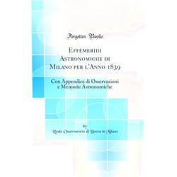 Reale Osservatorio di Brera in Milano Effemeridi Astronomiche di Milano per l'Anno 1839: Con Appendice di Osservazioni e Memorie Astronomiche (Classic Reprint)