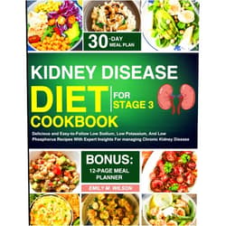 Emily M. Wilson Kidney Disease Diet Cookbook For Stage 3: Delicious and Easy-to-Follow Low Sodium, Low Potassium, And Low Phosphorus Recipes With Expert Insights For managing Chronic Kidney Disease