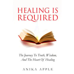 Anika Apple,Mea Brown,Kailei Carr Healing Is Required: The Journey to Truth, Wisdom, and The Heart of Healing (The Truth Is Required)