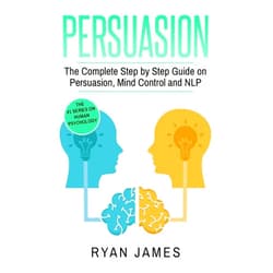 By Ryan James (Author) Persuasion: The Complete Step by Step Guide on Persuasion, Mind Control and NLP (Persuasion Series)